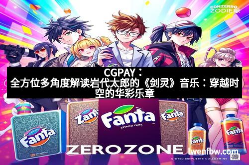 CGPAY：全方位多角度解读岩代太郎的《剑灵》音乐：穿越时空的华彩乐章